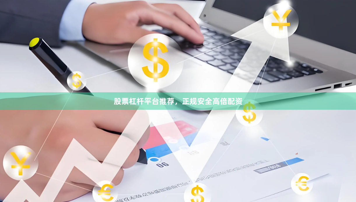 股票杠杆平台推荐,正规安全高倍配资
