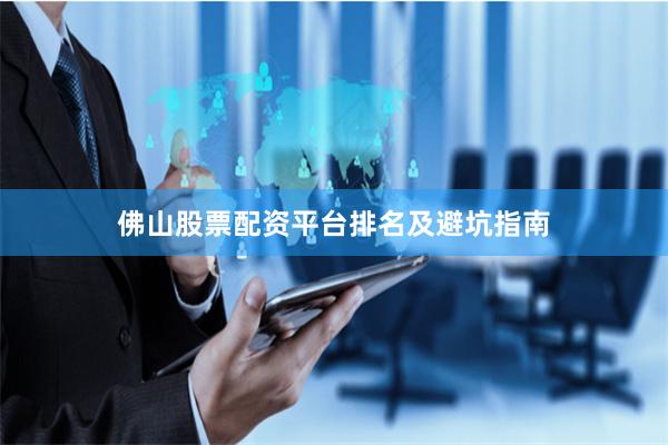 佛山股票配资平台排名及避坑指南