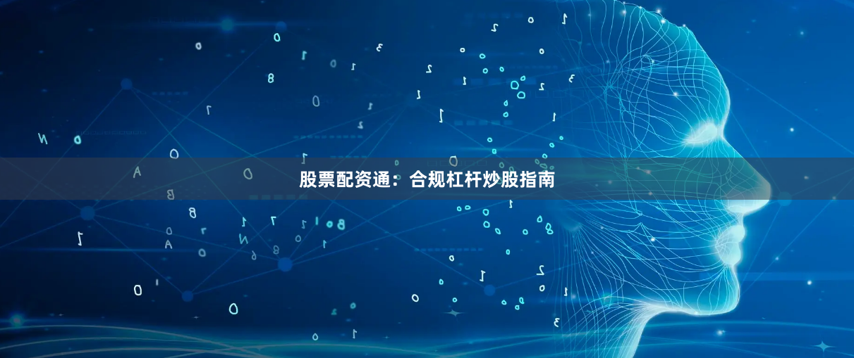 股票配资通：合规杠杆炒股指南