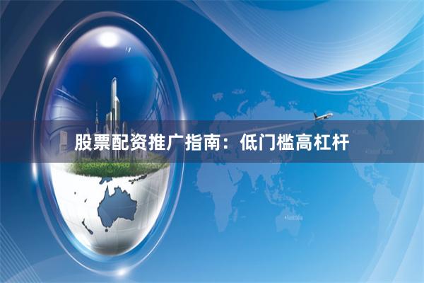 股票配资推广指南：低门槛高杠杆