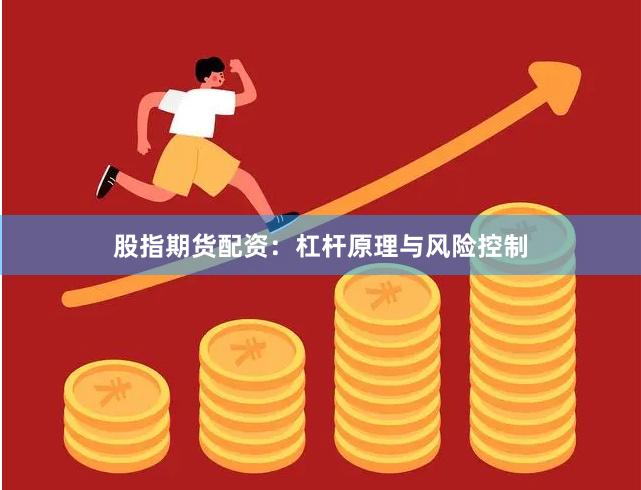 股指期货配资：杠杆原理与风险控制