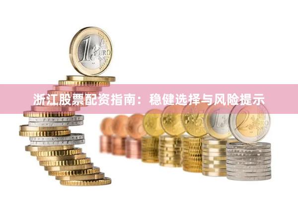 浙江股票配资指南:稳健选择与风险提示