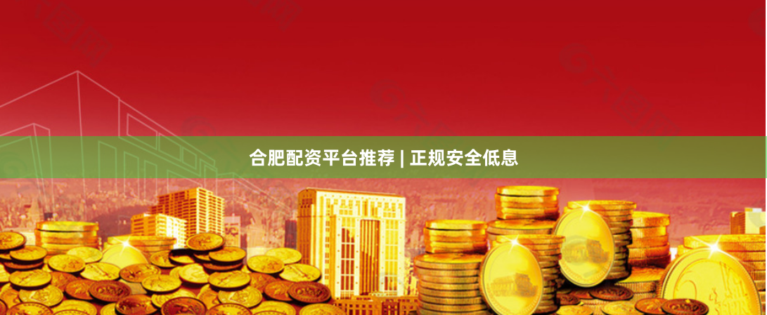 合肥配资平台推荐 | 正规安全低息