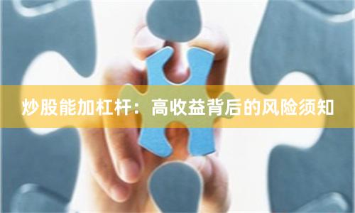 炒股能加杠杆：高收益背后的风险须知
