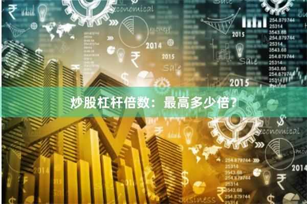 炒股杠杆倍数：最高多少倍？