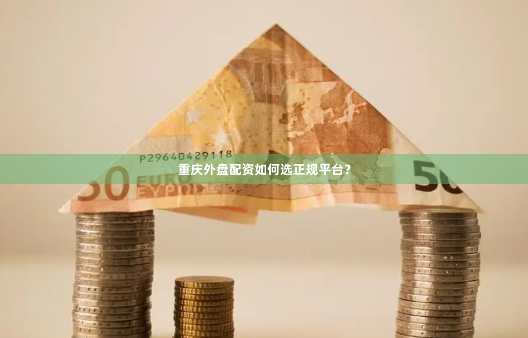 重庆外盘配资如何选正规平台？
