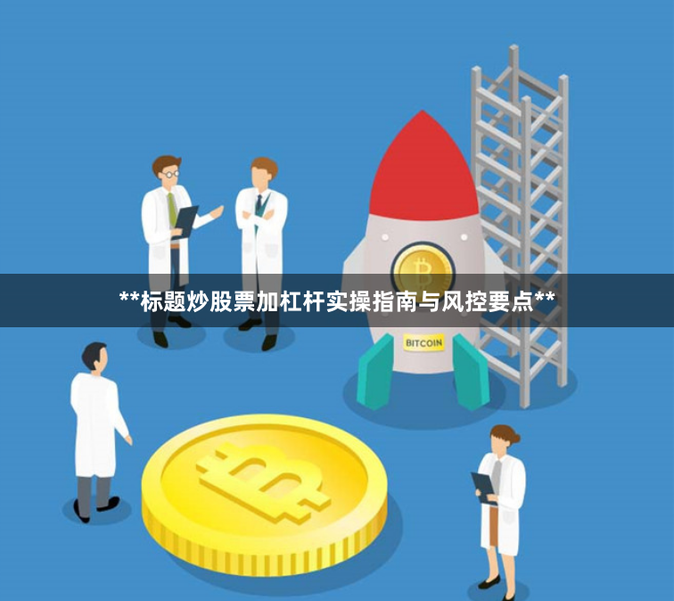 **标题炒股票加杠杆实操指南与风控要点**