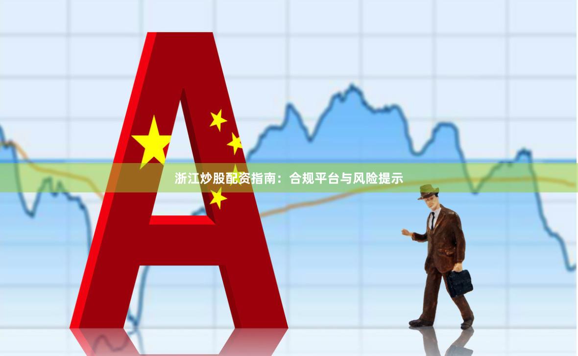浙江炒股配资指南：合规平台与风险提示