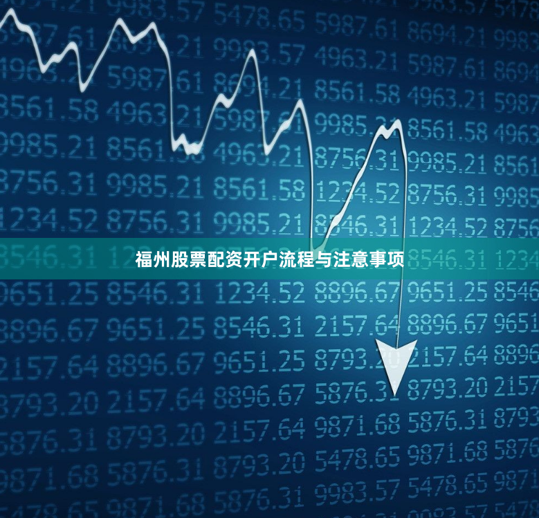 福州股票配资开户流程与注意事项